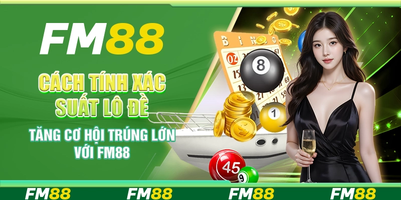 Cách Tính Xác Suất Lô Đề - Tăng Cơ Hội Trúng Lớn Với FM88