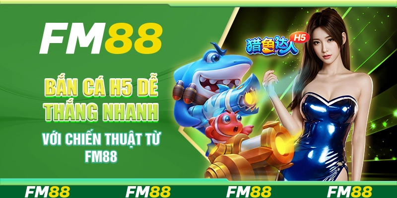 Bắn Cá H5 Dễ Thắng Nhanh Với Chiến Thuật Từ FM88