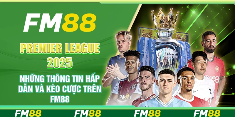 Premier League 2025 những thông tin hấp dẫn và kèo cược FM88