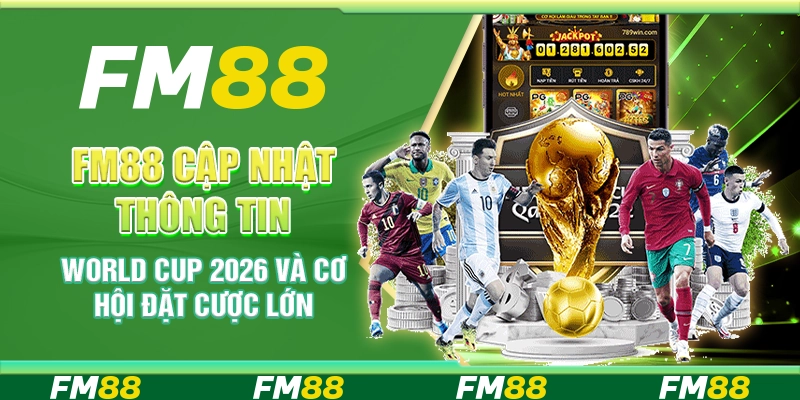 FM88 cập nhật thông tin World Cup 2026 và cơ hội đặt cược lớn