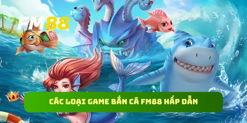 Các loại game bắn cá FM88 hấp dẫn