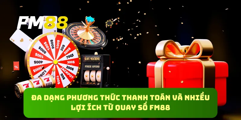 Đa dạng phương thức thanh toán và nhiều lợi ích từ quay số FM88