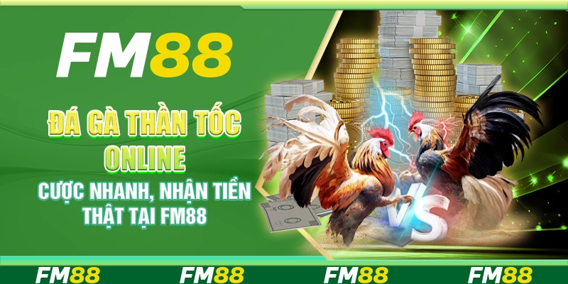 Đá Gà Thần Tốc Online – Cược Nhanh, Nhận Tiền Thật Tại FM88