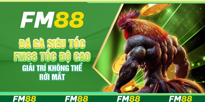 Đá Gà Siêu Tốc FM88 - Tốc Độ Cao Giải Trí Không Thể Rời Mắt