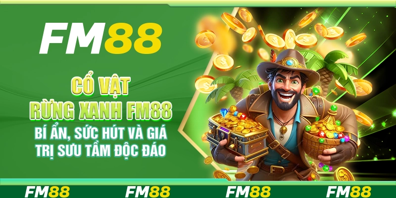 Cổ Vật Rừng Xanh FM88 – Bí Ẩn, Sức Hút Và Giá Trị Sưu Tầm Độc Đáo