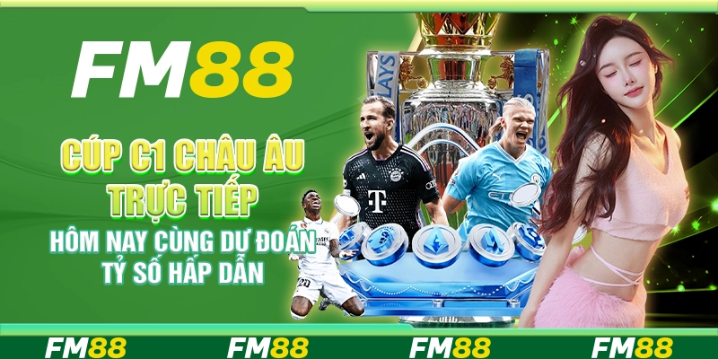 Cúp C1 châu Âu trực tiếp hôm nay cùng dự đoán tỷ số hấp dẫn