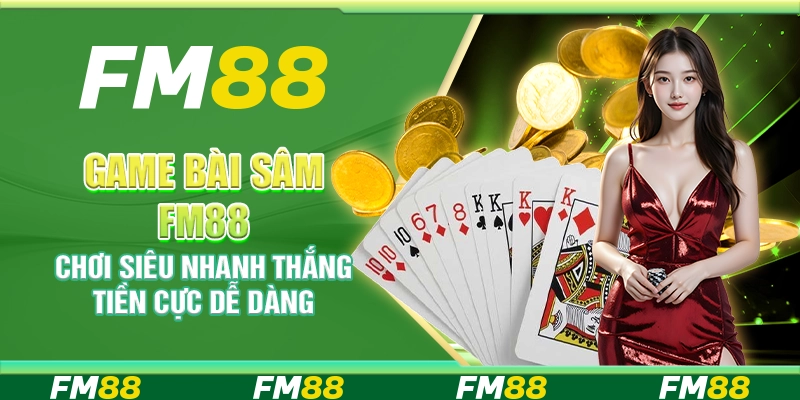 Game Bài Sâm FM88 Chơi Siêu Nhanh Thắng Tiền Cực Dễ Dàng