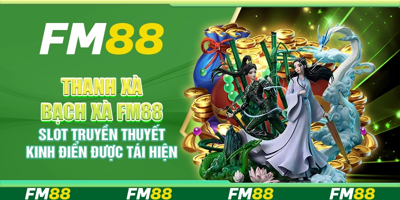 Thanh Xà Bạch Xà FM88 Slot Truyền Thuyết Kinh Điển Được Tái Hiện