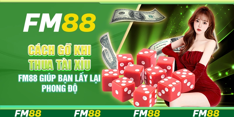 Cách Gỡ Khi Thua Tài Xỉu FM88 – Giúp Bạn Lấy Lại Phong Độ