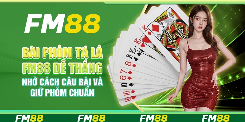 Bài Phỏm Tá Lả FM88 Dễ Thắng Nhờ Cách Câu Bài Và Giữ Phỏm