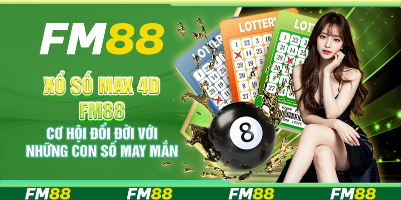 Xổ Số Max 4D FM88 – Cơ Hội Đổi Đời Với Những Con Số May Mắn