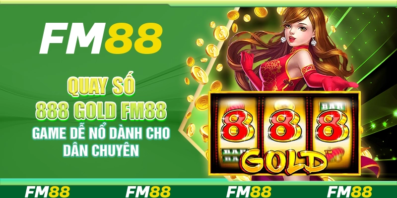 Quay Số 888 Gold FM88 Game Dễ Nổ Dành Cho Dân Chuyên