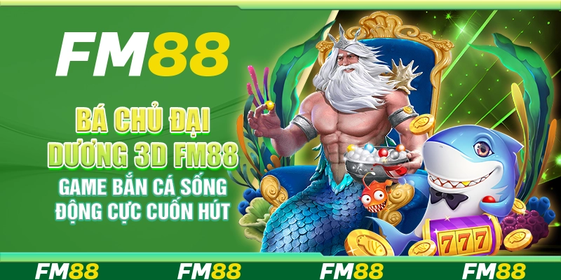 Bá Chủ Đại Dương 3D FM88 Game Bắn Cá Sống Động Cực Cuốn Hút