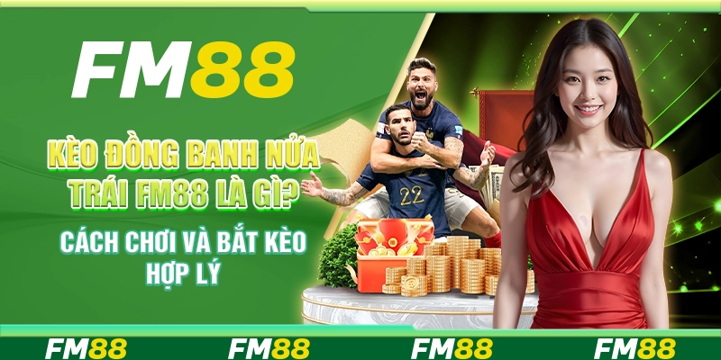 Kèo Đồng Banh Nửa Trái FM88 Là Gì? Cách Chơi Và Bắt Kèo Hợp Lý