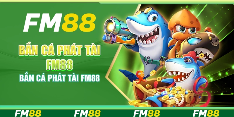 Bắn Cá Phát Tài FM88 Săn Cá Đổi Thưởng Siêu Tốc Mỗi Ngày