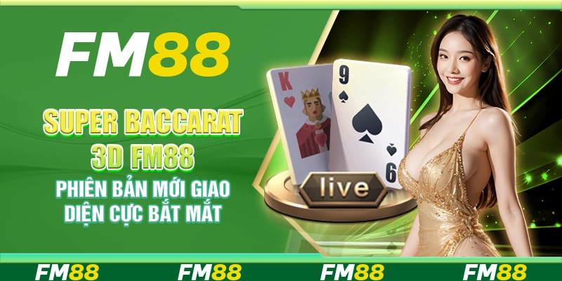 Super Baccarat 3D FM88 - Phiên bản mới giao diện cực bắt mắt