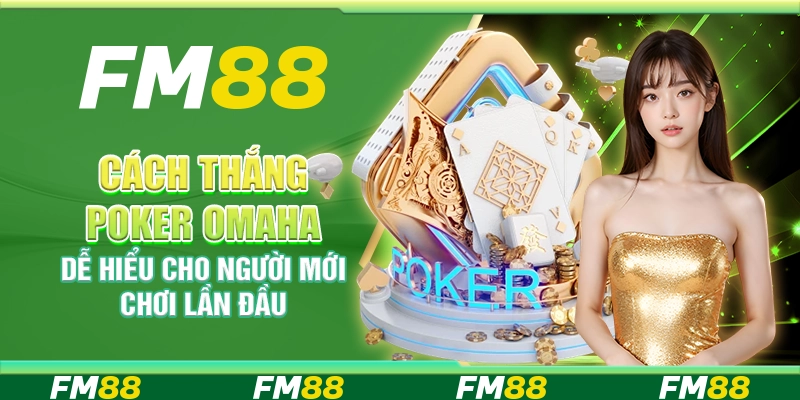 Cách Thắng Poker Omaha Dễ Hiểu Cho Người Mới Chơi Lần Đầu