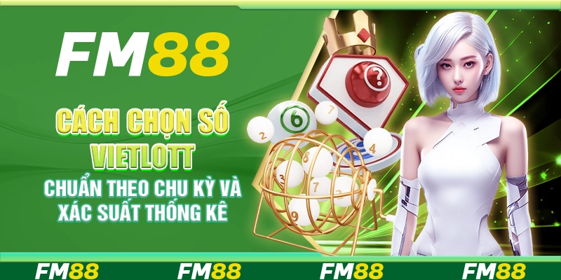Cách Chọn Số Vietlott Chuẩn Theo Chu Kỳ và Xác Suất Thống Kê