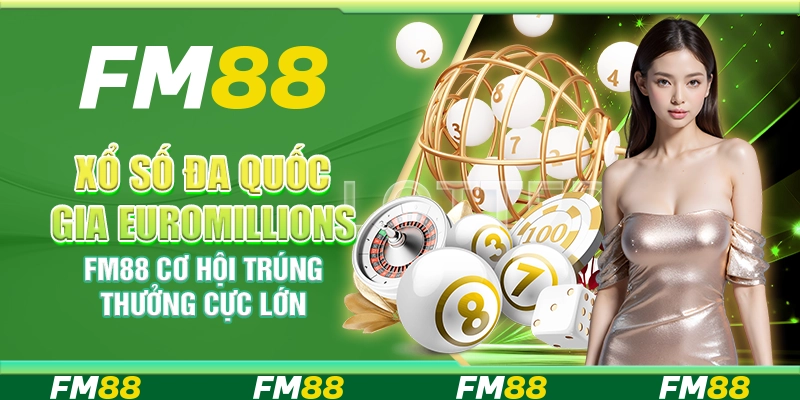 Xổ số đa quốc gia EuroMillions FM88 - Cơ hội trúng thưởng cực lớn