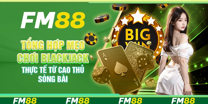 Tổng hợp mẹo chơi blackjack thực tế từ cao thủ sòng bài