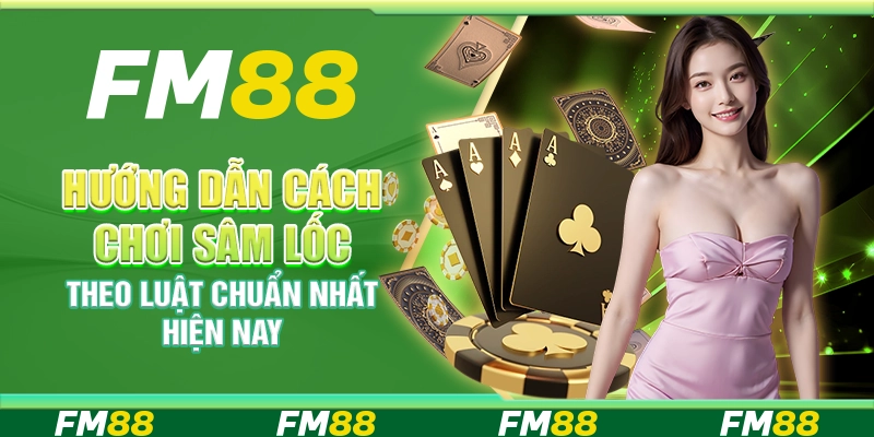 Hướng dẫn cách chơi sâm lốc theo luật chuẩn nhất hiện nay