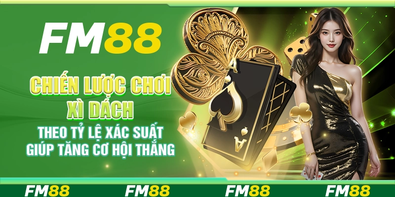 Chiến lược chơi xì dách theo tỷ lệ xác suất giúp tăng cơ hội thắng