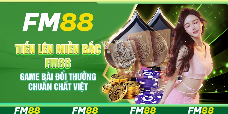 Tiến lên miền Bắc FM88 – Game bài đổi thưởng chuẩn chất Việt