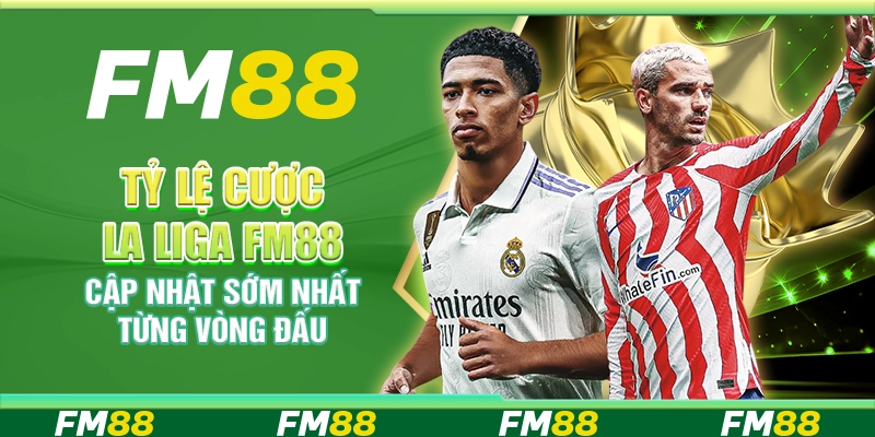 Tỷ Lệ Cược La Liga FM88 Cập Nhật Sớm Nhất Từng Vòng Đấu