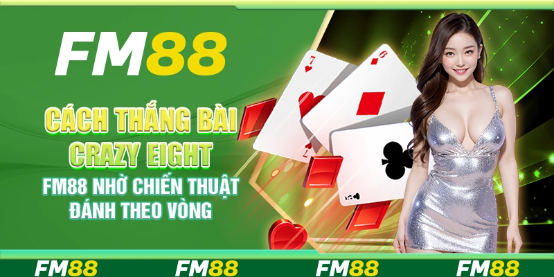 Cách Thắng Bài Crazy Eight FM88 Nhờ Chiến Thuật Đánh Theo Vòng