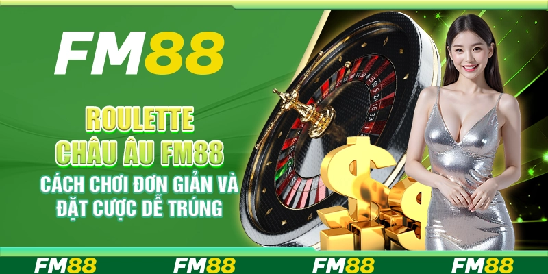 Roulette Châu Âu FM88 – Cách Chơi Đơn Giản Và Đặt Cược Dễ Trúng