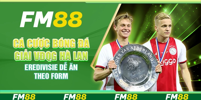 Cá Cược Bóng Đá Giải VĐQG Hà Lan Eredivisie Dễ Ăn Theo Form