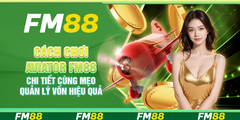 Cách Chơi Aviator FM88 Chi Tiết Cùng Mẹo Quản Lý Vốn Hiệu Quả