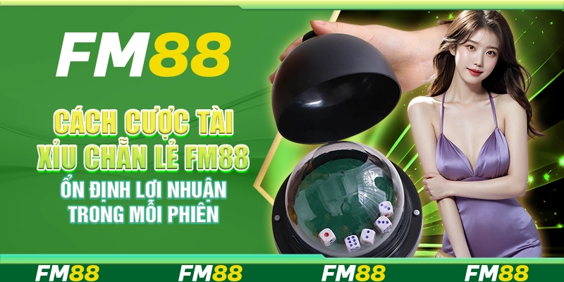 Cách Cược Tài Xỉu Chẵn Lẻ FM88 Ổn Định Lợi Nhuận Trong Mỗi Phiên