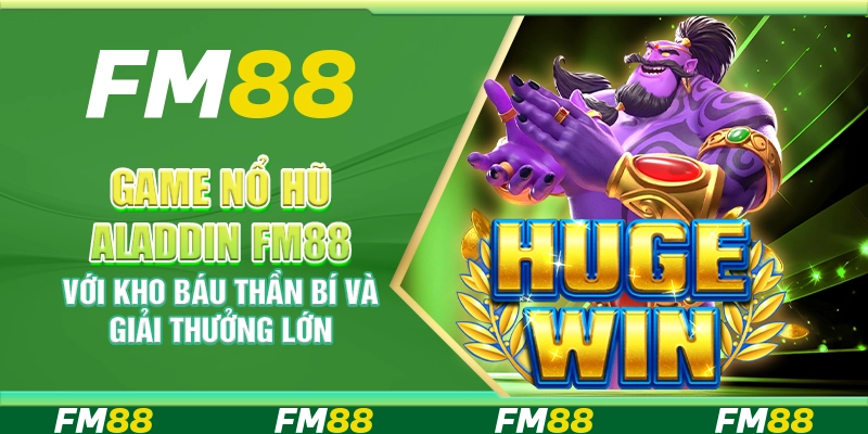 Game Nổ Hũ Aladdin FM88 Với Kho Báu Thần Bí Và Giải Thưởng Lớn