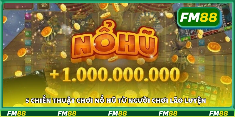 5 Chiến thuật chơi nổ hũ từ người chơi lão luyện