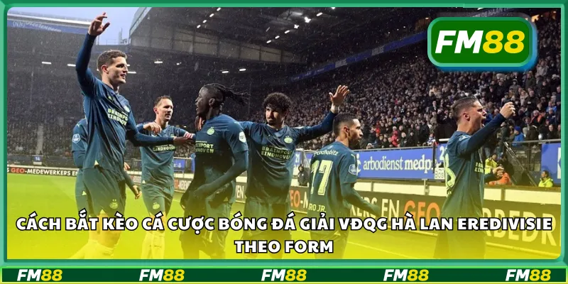 Cách bắt kèo cá cược bóng đá Giải VĐQG Hà Lan Eredivisie theo form
