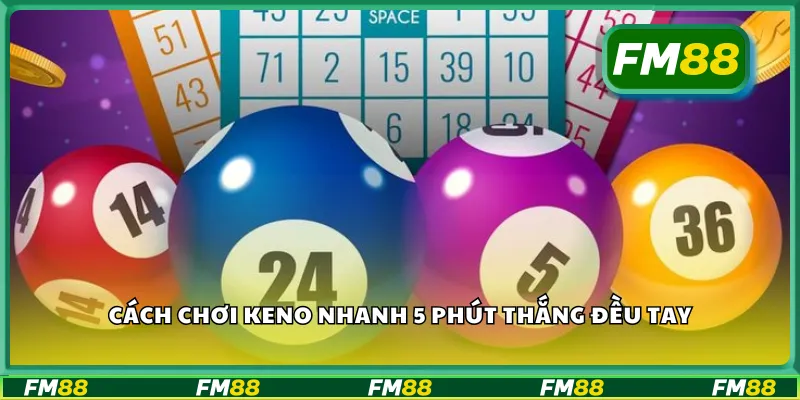 Cách chơi keno nhanh 5 phút thắng đều tay