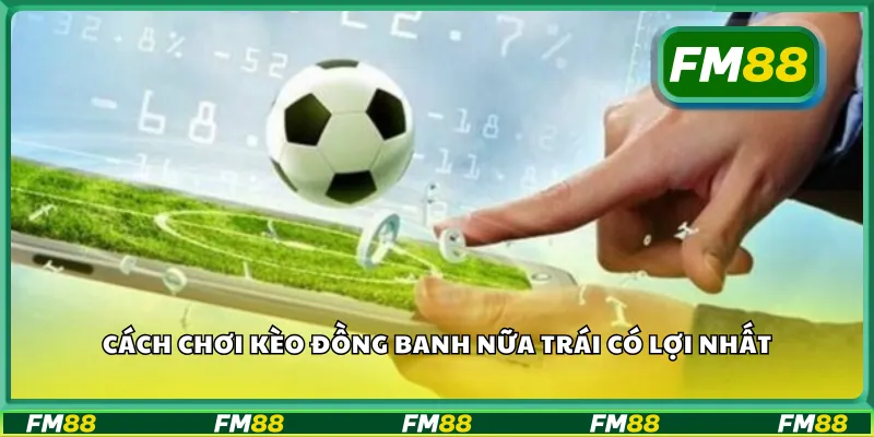 Cách chơi kèo đồng banh nữa trái có lợi nhất