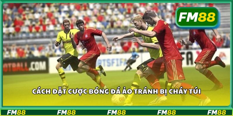 Cách đặt cược bóng đá ảo tránh bị cháy túi