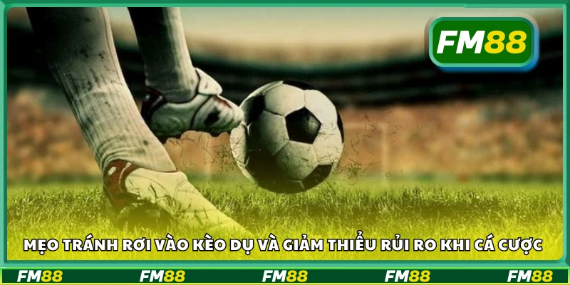 Hướng dẫn cách phòng tránh kèo dụ hiệu quả