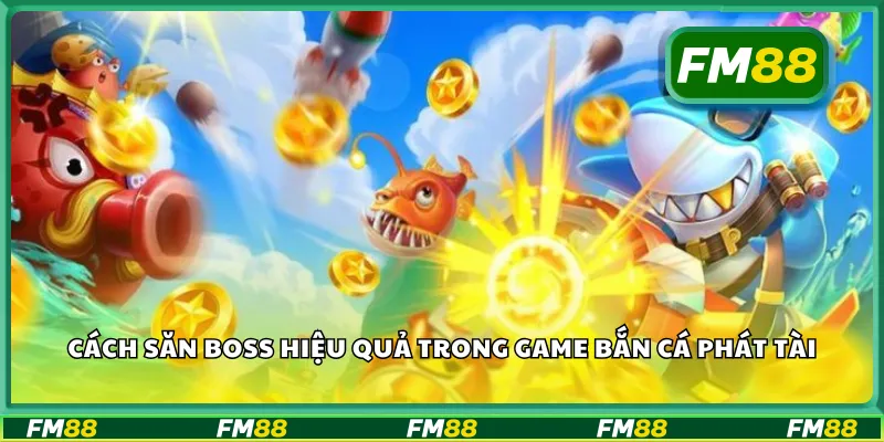 Cách săn boss hiệu quả trong game bắn cá phát tài
