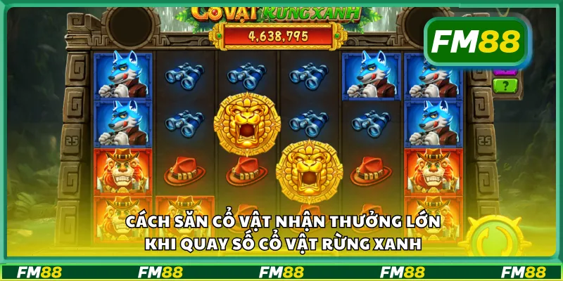 Cách săn cổ vật nhận thưởng lớn khi quay số cổ vật rừng xanh