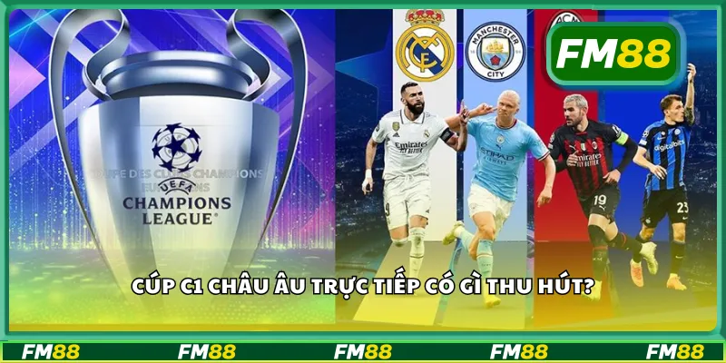 Cúp C1 châu Âu trực tiếp có gì thu hút?