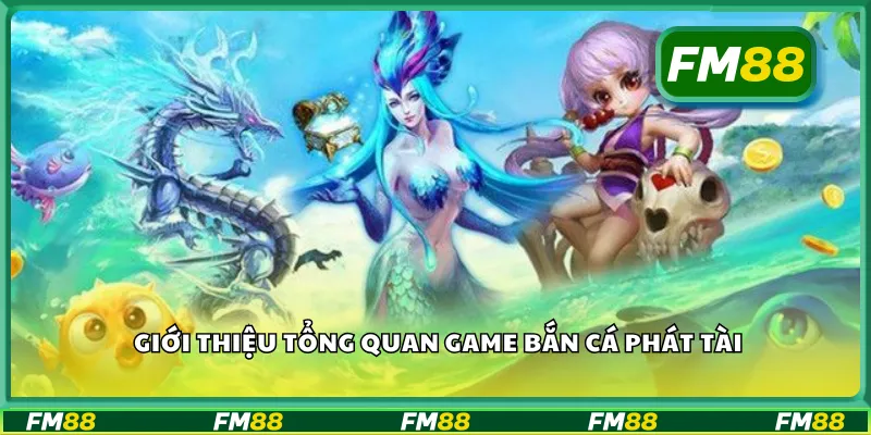 Giới thiệu tổng quan game bắn cá phát tài