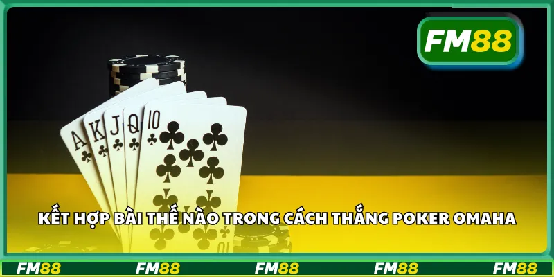 Kết hợp bài thế nào trong cách thắng poker omaha