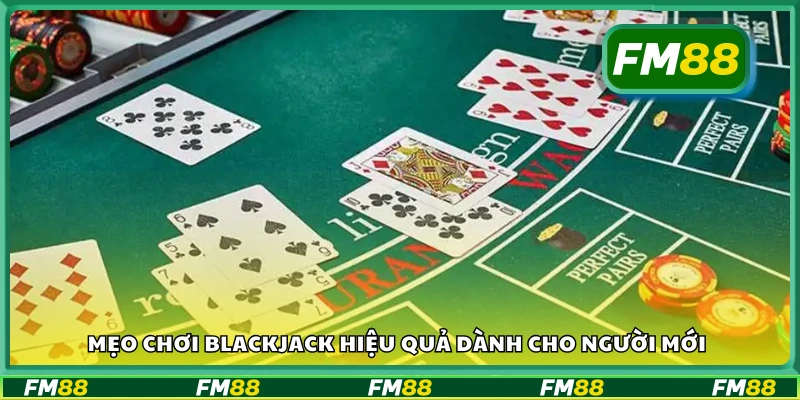 Mẹo chơi Blackjack đơn giản giúp tân thủ nâng cao tỷ lệ thắng