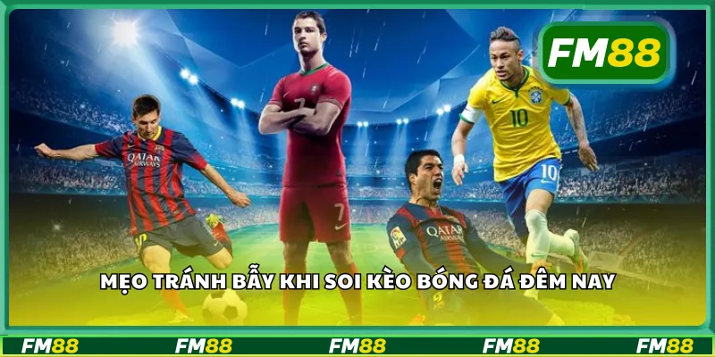 Mẹo tránh bẫy khi soi kèo bóng đá đêm nay