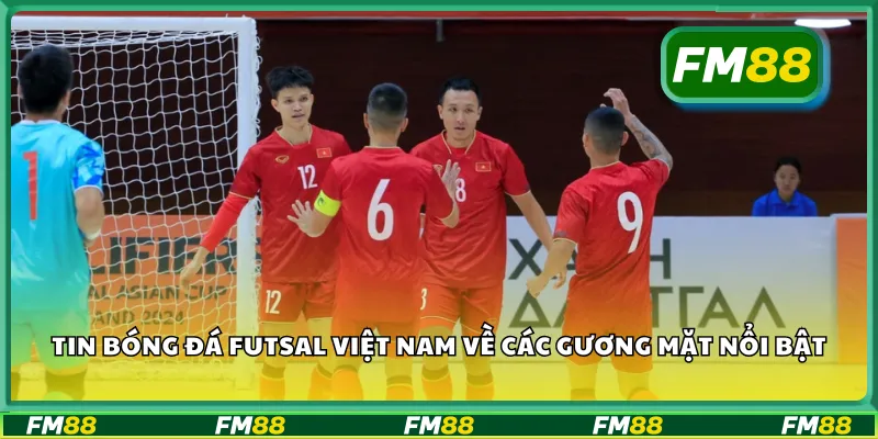 Tin bóng đá Futsal Việt Nam về các gương mặt nổi bật