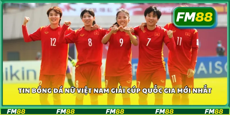 Tin bóng đá nữ Việt Nam giải cúp quốc gia mới nhất