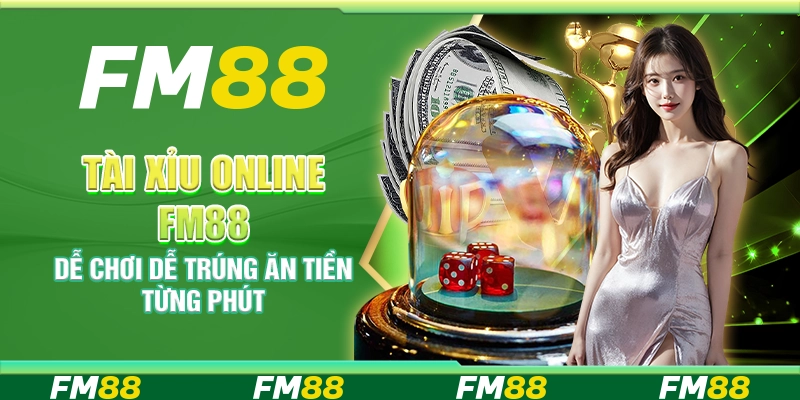 Tài Xỉu Online FM88 – Dễ chơi dễ trúng ăn tiền từng phút